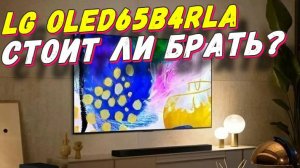 Телевизор LG OLED65B4RLA СТОИТ ЛИ БРАТЬ