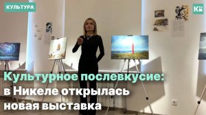 Культурное послевкусие: в Никеле открылась новая выставка