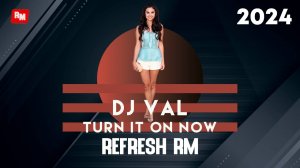 DJ VAL - Turn It On Now (Refresh RM)