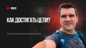 КАК ДОСТИЧЬ СВОЕЙ ЦЕЛИ? Инструменты решения задач от серийного предпринимателя