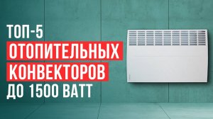 Лучшие отопительные конвекторы. Рейтинг обогревателей до 1500 Вт в 2025 году!