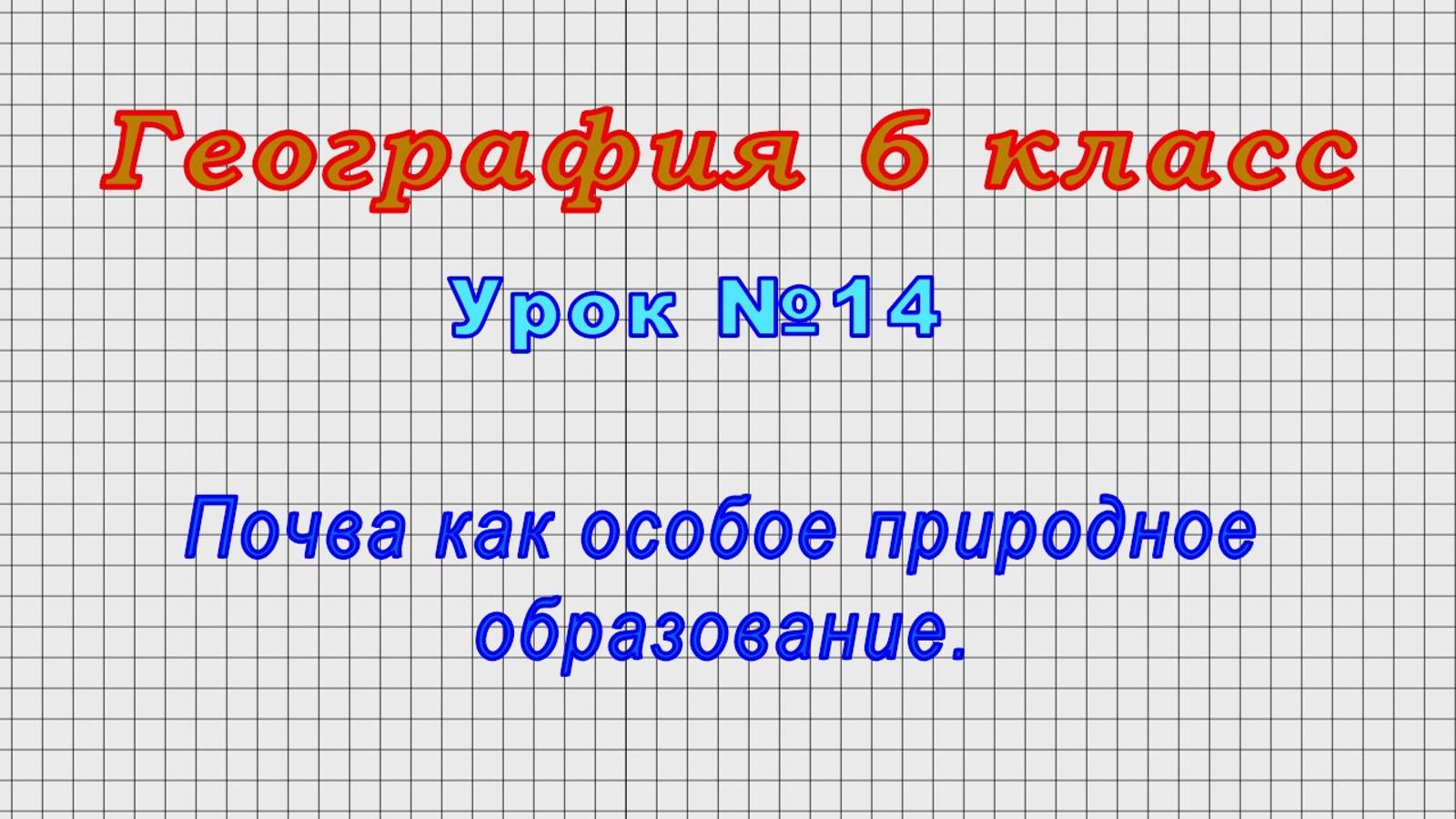 География 6 класс (Урок№14 - Почва как особое природное образование.)