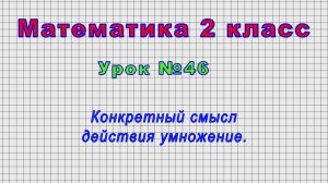 Математика 2 класс (Урок№46 - Конкретный смысл действия умножение.)