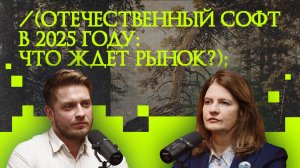 Отечественный софт в 2025 году: что ждет рынок? | подкаст «Рукотворный код»