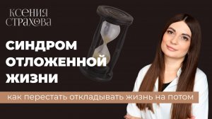 Синдром отложенной жизни. Как перестать откладывать жизнь на потом?