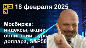 18.02.2025 Мосбиржа: индексы, акции, облигации, курс доллара, S&P500. Обзор рынка (сокращенный)