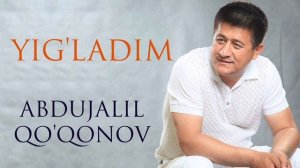 Abdujalil Qo'qonov — Yig'ladim  |  Абдужалил Қўқонов — Йиғладим