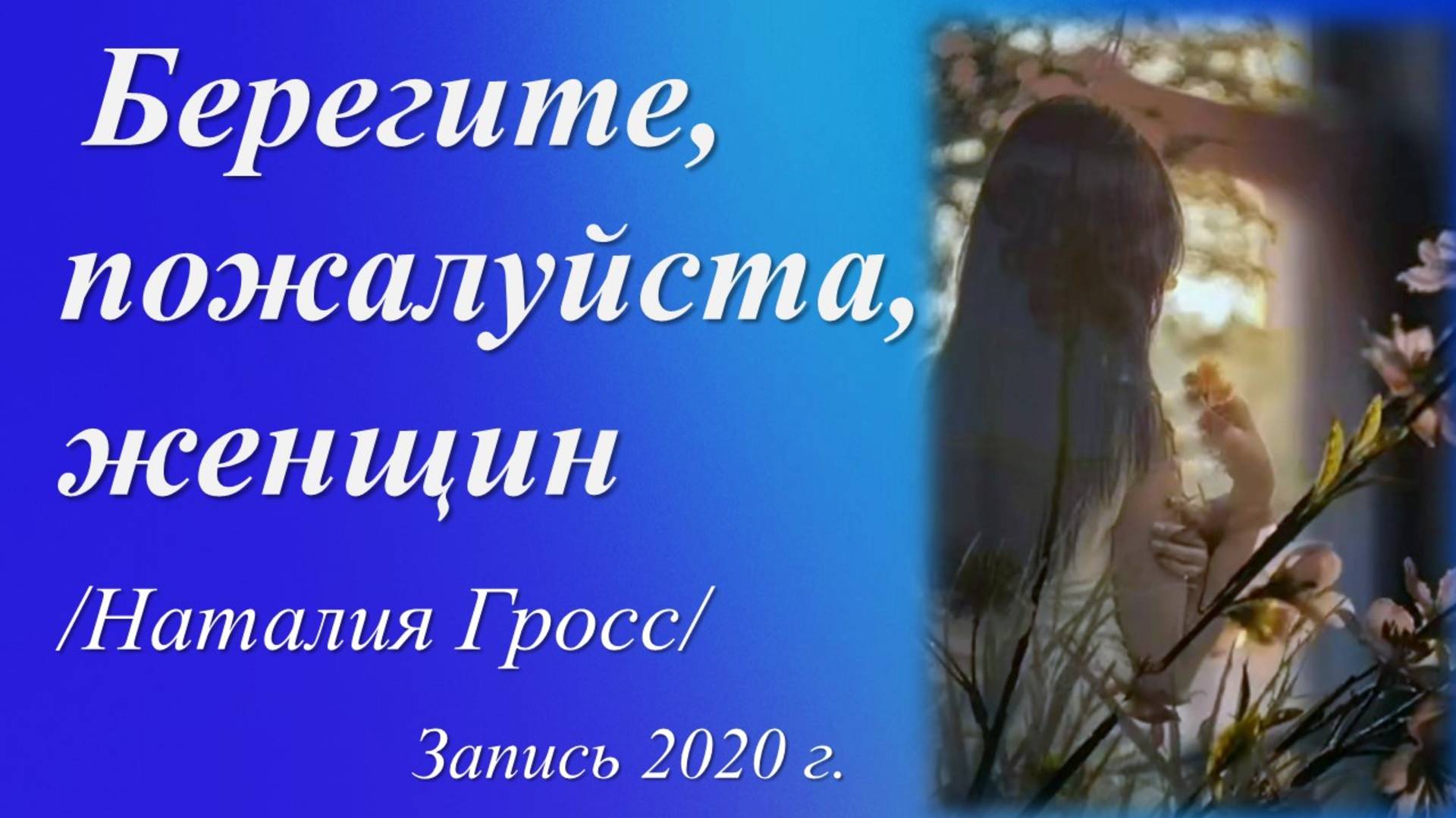 Берегите, пожалуйста, женщин /Наталия Гросс. Запись 2020 г./