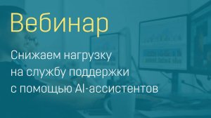 Вебинар "Снижаем нагрузку на службу поддержки с помощью AI-ассистентов"