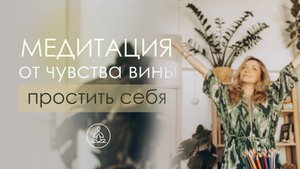 Медитация Простить себя. Работа с чувством вины