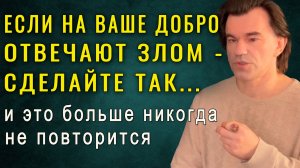 Как не получить подлость в ответ на свою доброту. Лучший совет в жизни! Алексей Купрейчик