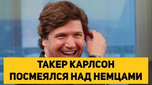 ТАКЕР КАРЛСОН ПОСМЕЯЛСЯ НАД НЕМЦАМИ