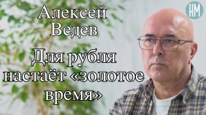 Алексей Ведев: Для рубля настаёт «золотое время»