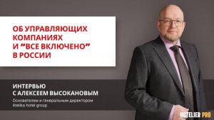 Интервью с Высокановым А.Ю| Об управляющих компаниях и "Все Включено" в России|HOTELIERPRO