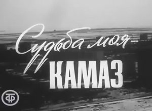 Документальный фильм о строительстве автогиганта «Судьба моя - КАМАЗ» (1974, СССР)