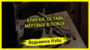 АЛИСКА, ОСТАВЬ МЁРТВЫХ В ПОКОЕ. #ВЕДЬМИНАИЗБА ▶️ #МАГИЯ