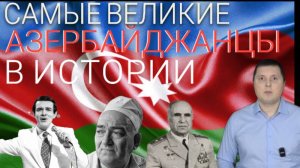 Самые ВЕЛИКИЕ АЗЕРБАЙДЖАНЦЫ в истории