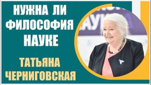 Татьяна Черниговская | Нужна ли философия науке? Содружество ученых и философов