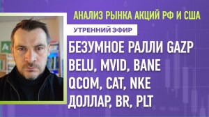 Анализ рынка акций РФ и США/Безумное ралли в GAZP, BELU, MVID, BANE, QCOM, CAT, NKE/ Доллар, BR, PLT