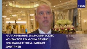 Налаживание экономических контактов РФ и США важно для Вашингтона, заявил Дмитриев