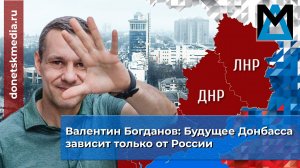 Валентин Богданов: Будущее Донбасса зависит только от России