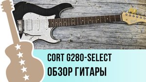 Cort G280-Select - обзор гитары