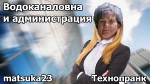 ВОДОКАНАЛОВНА И АДМИНИСТРАЦИЯ  Технопранк от Matsuka23