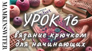 Бесплатный УРОК №16
Вязание крючком