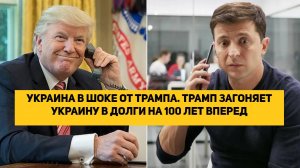 УКРАИНА В ШОКЕ ОТ ТРАМПА. ТРАМП ЗАГОНЯЕТ УКРАИНУ В ДОЛГИ НА 100 ЛЕТ ВПЕРЕД