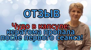 Отзыв. Чудо в капсуле: кератома пропала после первого сеанса!