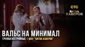 БИТВА КАВЕРОВ на СТС | группа НЕСТРОЙНЫЕ | вальс + "МИНИМАЛ" ЭЛДЖЕЙ