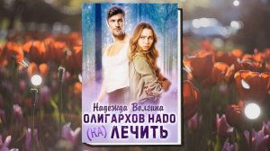 Олигархов надо (ка)лечить (Надежда Волгина) Аудиокнига