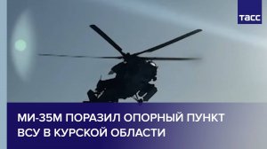 Ми-35М поразил опорный пункт ВСУ в Курской области