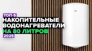 ТОП-5: Лучшие накопительные водонагреватели на 80 литров 💥 Рейтинг 2025 года