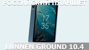 Российский планшет Lunnen Ground 10.4 первый обзор на русском