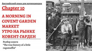 УТРО НА РЫНКЕ КОВЕНТ ГАРДЕН. Разбор книги "The true history of a little ragamuffin", глава 10