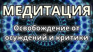 Освобождение от осуждений и критики. Трансформационная Медитация.