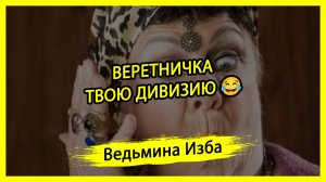 ВЕРЕТНИЧКА, ТВОЮ ДИВИЗИЮ 😂. #ВЕДЬМИНАИЗБА ▶️ #МАГИЯ