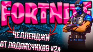 FORTNITE | ЧЕЛЛЕНДЖИ ОТ ПОДПИСЧИКОВ "2" | ФОРТНАЙТ