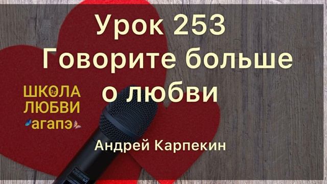 253. Говорите больше о любви. Школа Любви Агапэ.