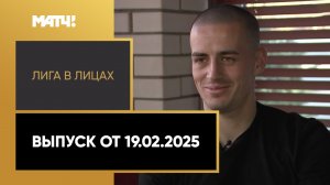 «Лига в лицах». Выпуск от 19.02.2025