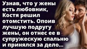 Опоив подругу жены, Костя отнес ее в супружескую спальню и принялся за дело Истории любви до слез