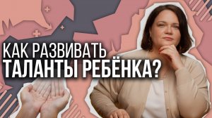 Как развивать таланты и способности ребёнка?