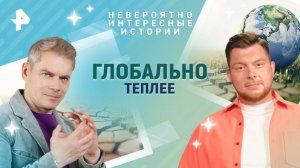 Глобально теплее — Невероятно интересные истории (19.02.2025)