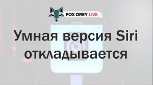 Умная версия Siri откладывается из-за технических проблем (Fox Grey News)