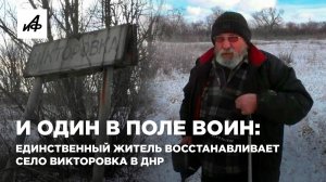 И один в поле воин: единственный житель восстанавливает село Викторовка в ДНР