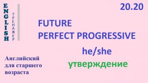 Английский ТРЕНАЖЕР 20.20 Future Perfect Progressive + he she