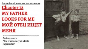 МОЙ ОТЕЦ ИЩЕТ МЕНЯ. Разбор книги "The true history of a little ragamuffin", глава 12