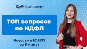 ТОП вопросов по НДФЛ – новости в 1С ЗУП за 5 минут от 28.01.2025