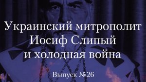 Украинство выпуск 26. Украинский митрополит Иосиф Слипый и холодная война